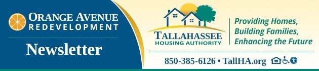 The Orange Avenue Redevelopment Newsletter. Tallahassee Housing Authority. Providing homes, building families, enhancing the future. 850-385-6126. TallHA.org. Accessibility Icons.